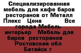 Специализированная мебель для кафе,баров,ресторанов от Металл Плекс › Цена ­ 5 000 - Все города Мебель, интерьер » Мебель для баров, ресторанов   . Ростовская обл.,Батайск г.